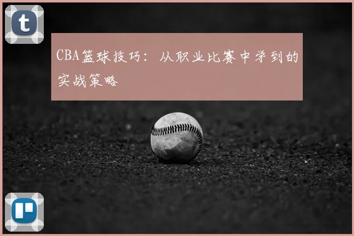 CBA篮球技巧：从职业比赛中学到的实战策略