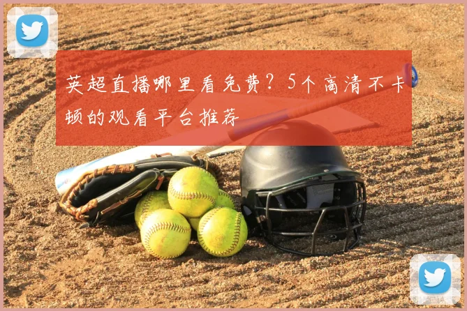 英超直播哪里看免费?5个高清不卡顿的观看平台推荐