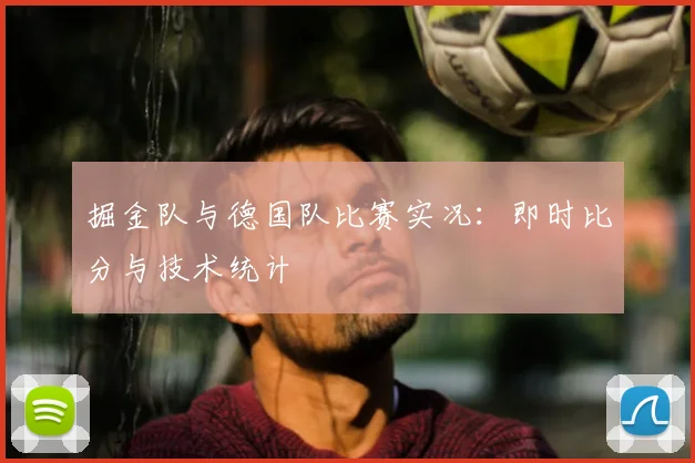 掘金队与德国队比赛实况：即时比分与技术统计