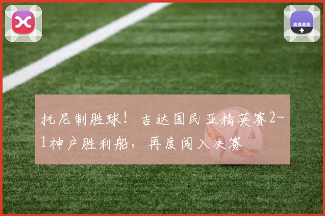 托尼制胜球!吉达国民亚精英赛2-1神户胜利船,再度闯入决赛