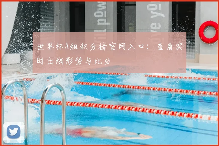 世界杯A组积分榜官网入口：查看实时出线形势与比分