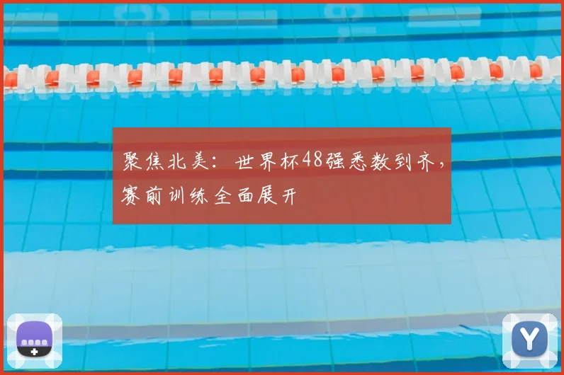 聚焦北美：世界杯48强悉数到齐，赛前训练全面展开