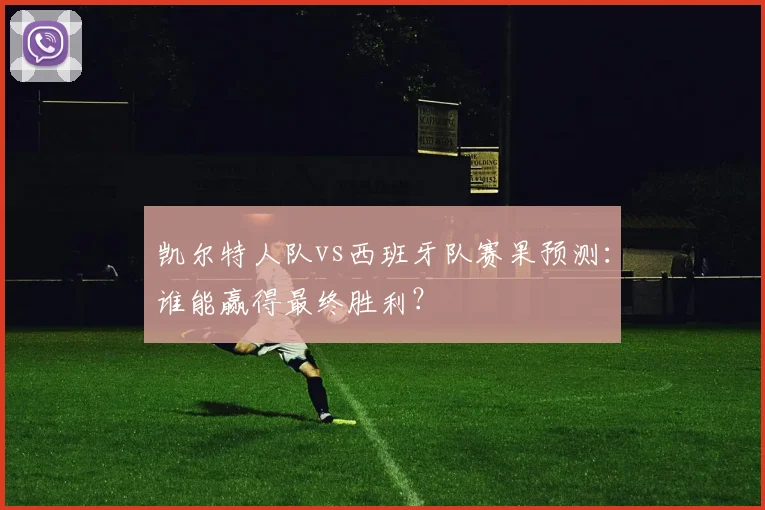 凯尔特人队vs西班牙队赛果预测：谁能赢得最终胜利？