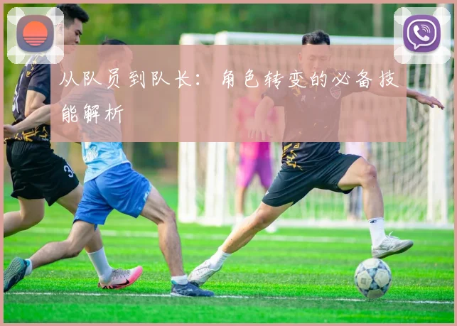 从队员到队长：角色转变的必备技能解析