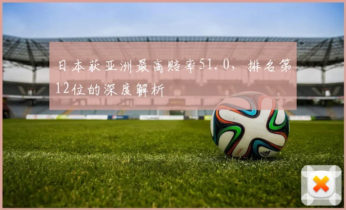 日本获亚洲最高赔率51.0,排名第12位的深度解析