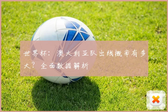 世界杯：澳大利亚队出线概率有多大？全面数据解析