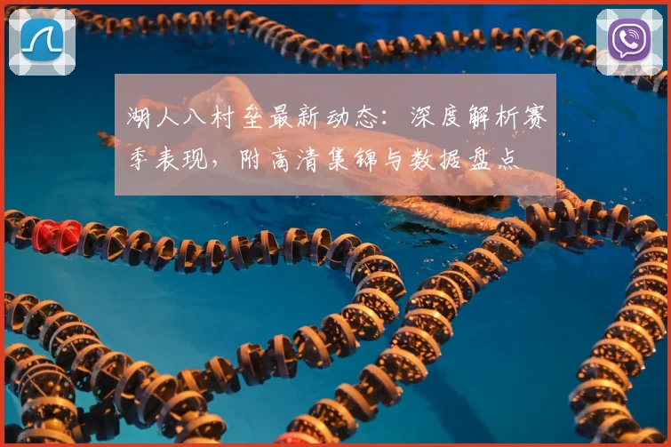 湖人八村垒最新动态:深度解析赛季表现,附高清集锦与数据盘点