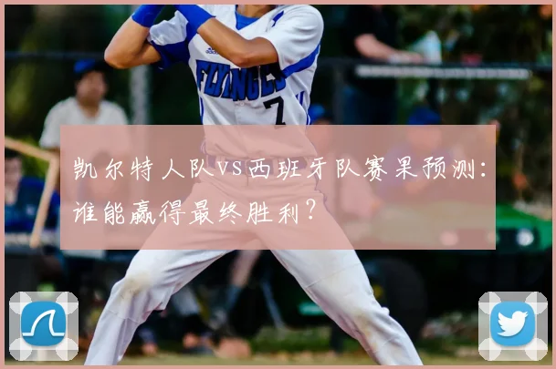 凯尔特人队vs西班牙队赛果预测：谁能赢得最终胜利？